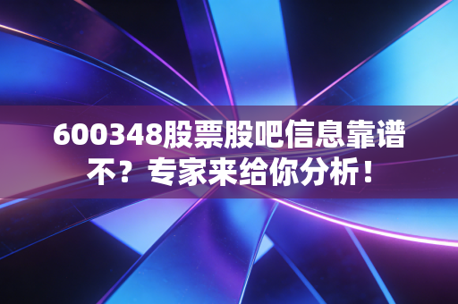 600348股票股吧信息靠谱不？专家来给你分析！