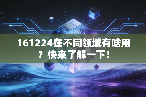 161224在不同领域有啥用？快来了解一下！