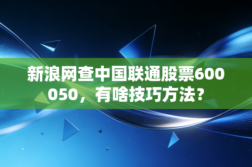 新浪网查中国联通股票600050，有啥技巧方法？