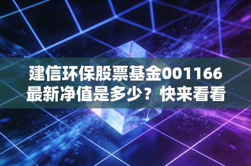 建信环保股票基金001166最新净值是多少？快来看看