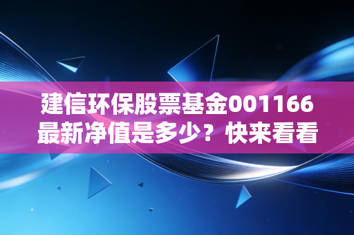 建信环保股票基金001166最新净值是多少？快来看看