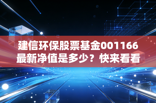 建信环保股票基金001166最新净值是多少？快来看看