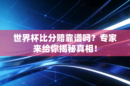 世界杯比分赔靠谱吗？专家来给你揭秘真相！