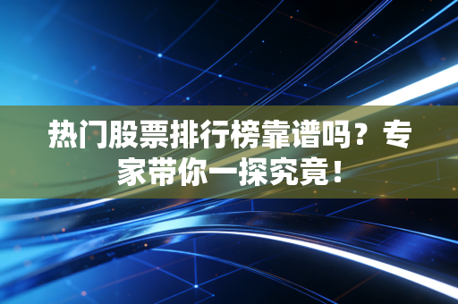 热门股票排行榜靠谱吗？专家带你一探究竟！