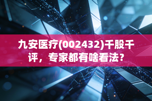 九安医疗(002432)千股千评，专家都有啥看法？