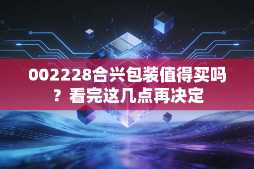 002228合兴包装值得买吗？看完这几点再决定