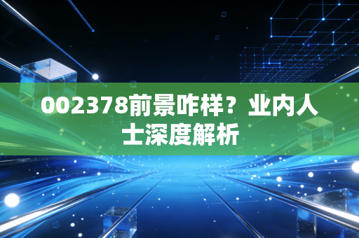 002378前景咋样？业内人士深度解析