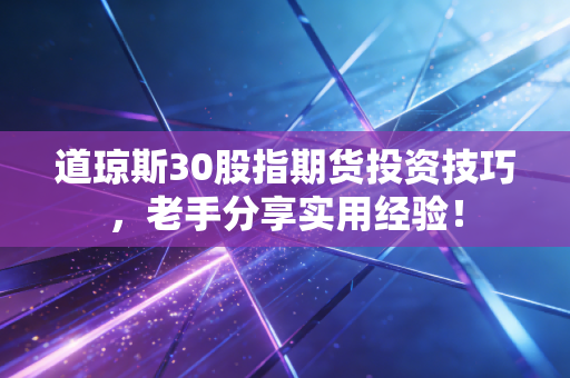 道琼斯30股指期货投资技巧，老手分享实用经验！