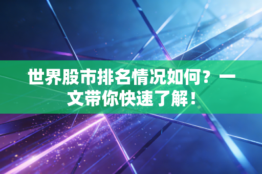 世界股市排名情况如何？一文带你快速了解！