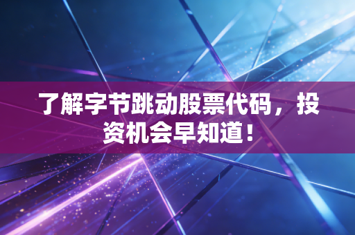 了解字节跳动股票代码，投资机会早知道！