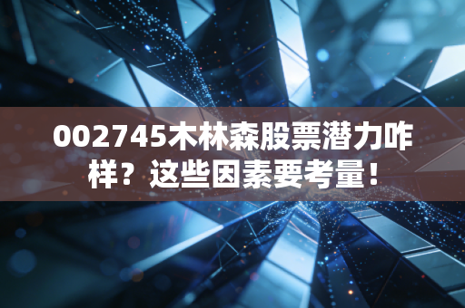 002745木林森股票潜力咋样？这些因素要考量！