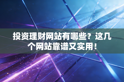 投资理财网站有哪些？这几个网站靠谱又实用！