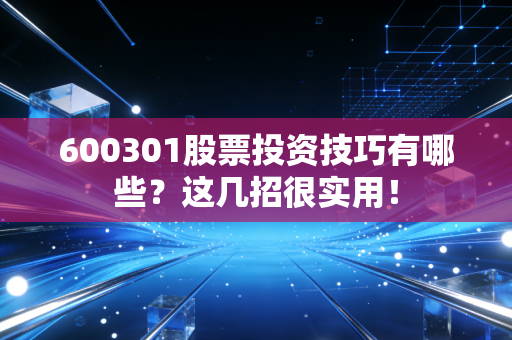 600301股票投资技巧有哪些？这几招很实用！