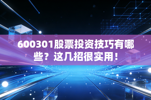 600301股票投资技巧有哪些？这几招很实用！