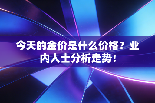 今天的金价是什么价格？业内人士分析走势！
