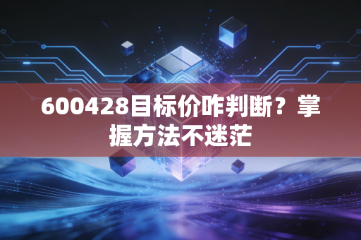 600428目标价咋判断？掌握方法不迷茫