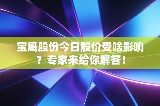宝鹰股份今日股价受啥影响？专家来给你解答！