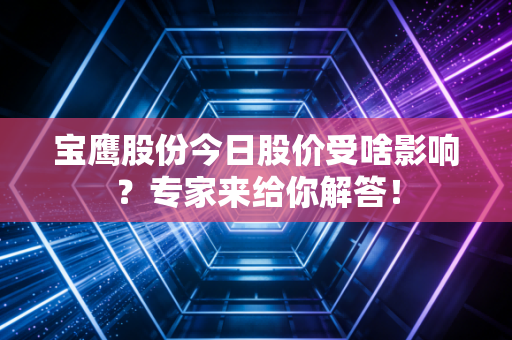 宝鹰股份今日股价受啥影响？专家来给你解答！