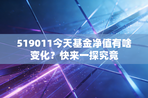 519011今天基金净值有啥变化？快来一探究竟