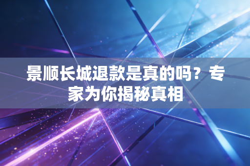 景顺长城退款是真的吗？专家为你揭秘真相