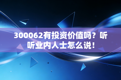 300062有投资价值吗？听听业内人士怎么说！