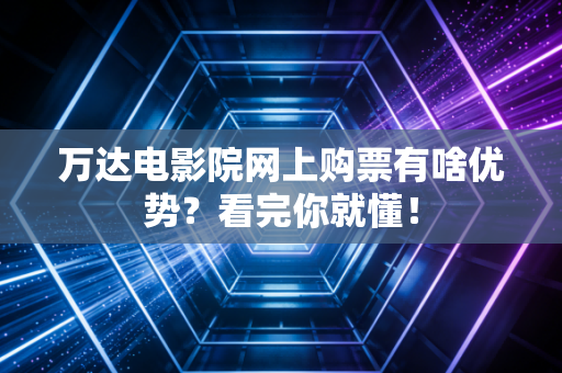 万达电影院网上购票有啥优势？看完你就懂！
