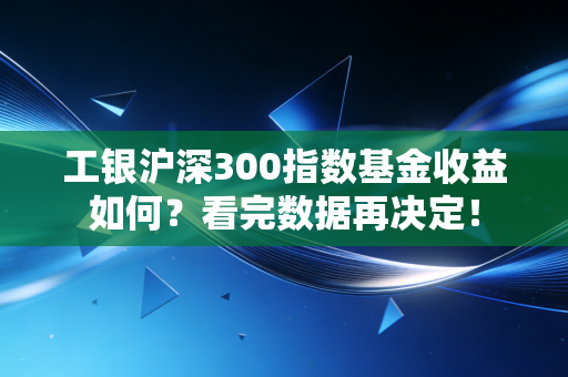 工银沪深300指数基金收益如何？看完数据再决定！