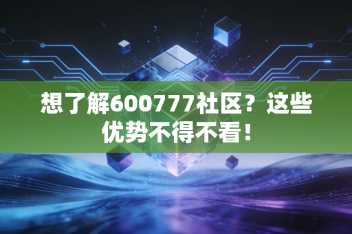 想了解600777社区？这些优势不得不看！