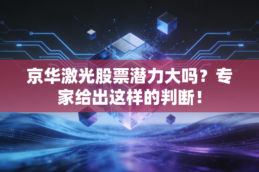 京华激光股票潜力大吗？专家给出这样的判断！