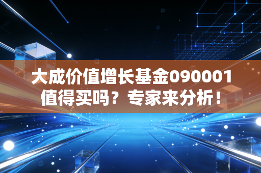 大成价值增长基金090001值得买吗？专家来分析！
