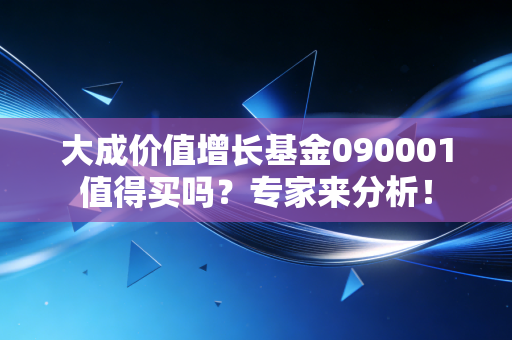 大成价值增长基金090001值得买吗？专家来分析！