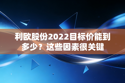 利欧股份2022目标价能到多少？这些因素很关键