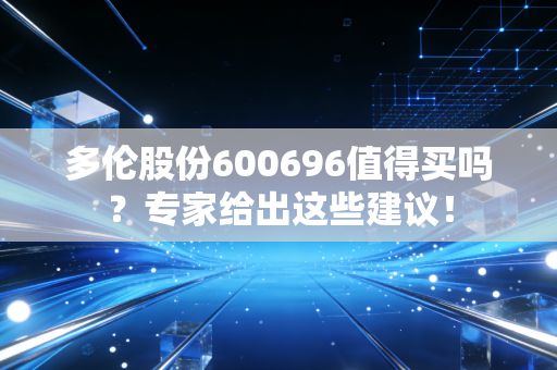 多伦股份600696值得买吗？专家给出这些建议！
