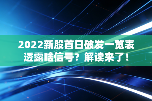 2022新股首日破发一览表透露啥信号？解读来了！