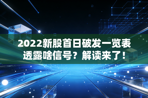 2022新股首日破发一览表透露啥信号？解读来了！