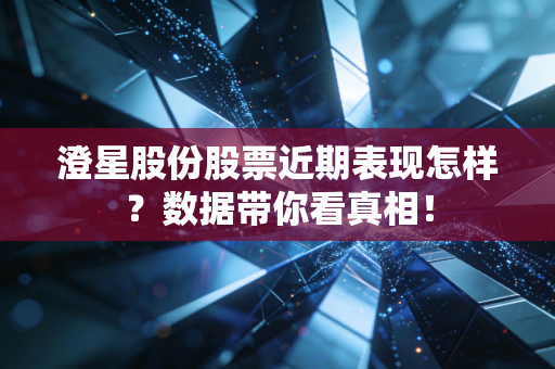 澄星股份股票近期表现怎样？数据带你看真相！