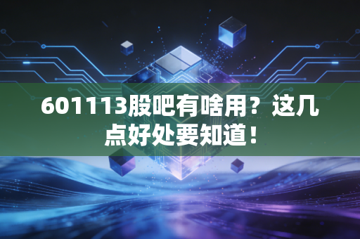 601113股吧有啥用？这几点好处要知道！