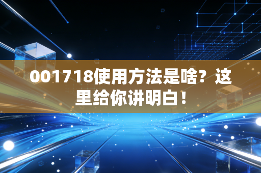 001718使用方法是啥？这里给你讲明白！