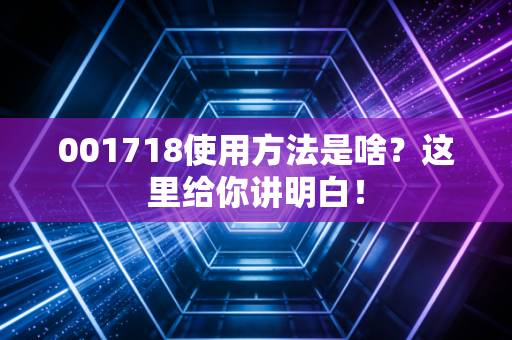001718使用方法是啥？这里给你讲明白！