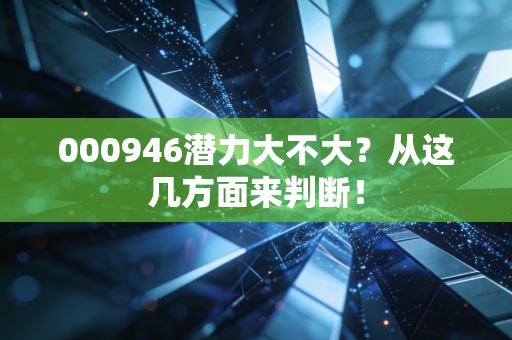 000946潜力大不大？从这几方面来判断！