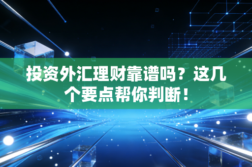 投资外汇理财靠谱吗？这几个要点帮你判断！