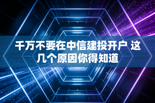 千万不要在中信建投开户 这几个原因你得知道