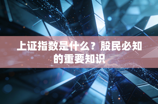 上证指数是什么？股民必知的重要知识