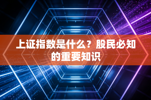 上证指数是什么？股民必知的重要知识