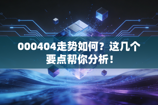 000404走势如何？这几个要点帮你分析！