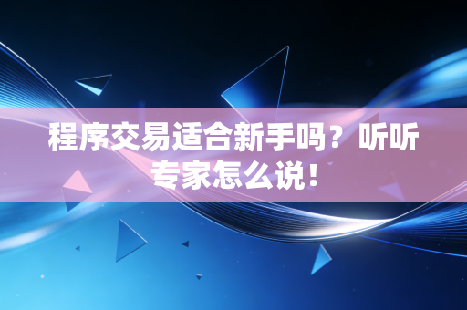 程序交易适合新手吗？听听专家怎么说！
