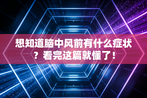 想知道脑中风前有什么症状？看完这篇就懂了！