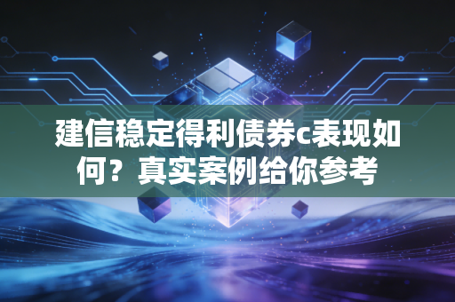 建信稳定得利债券c表现如何？真实案例给你参考