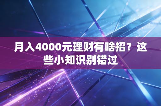 月入4000元理财有啥招？这些小知识别错过
