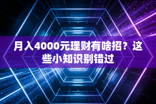 月入4000元理财有啥招？这些小知识别错过
